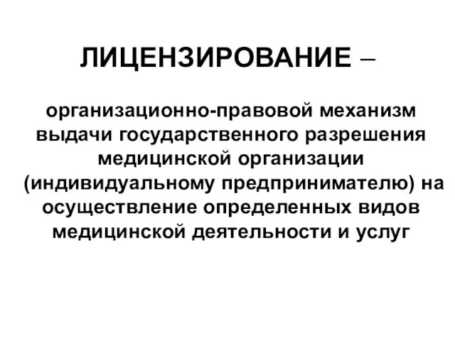 ЛИЦЕНЗИРОВАНИЕ – организационно-правовой механизм выдачи государственного разрешения медицинской организации (индивидуальному предпринимателю)