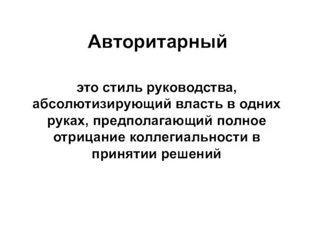 Авторитарный это стиль руководства, абсолютизирующий власть в одних руках, предполагающий полное отрицание коллегиальности в принятии решений