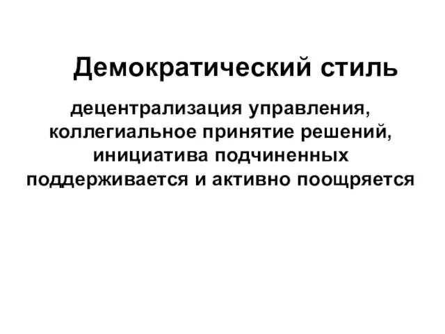 Демократический стиль децентрализация управления, коллегиальное принятие решений, инициатива подчиненных поддерживается и активно поощряется