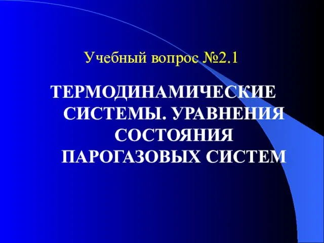 Учебный вопрос №2.1 ТЕРМОДИНАМИЧЕСКИЕ СИСТЕМЫ. УРАВНЕНИЯ СОСТОЯНИЯ ПАРОГАЗОВЫХ СИСТЕМ