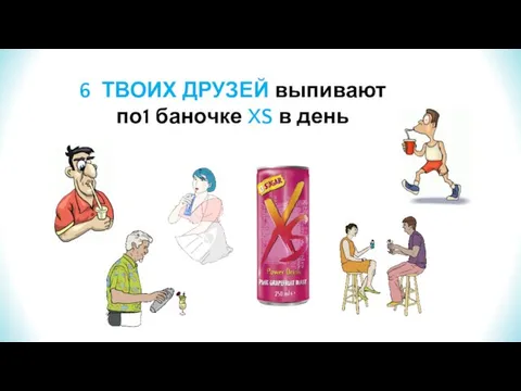 6 ТВОИХ ДРУЗЕЙ выпивают по1 баночке XS в день