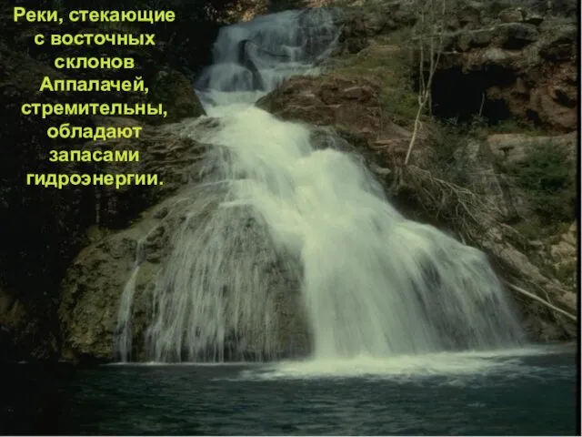 Реки, стекающие с восточных склонов Аппалачей, стремительны, обладают запасами гидроэнергии.