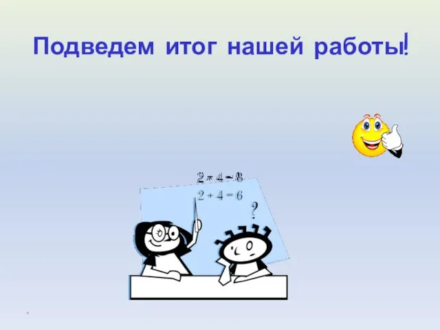 Подведем итог нашей работы! *