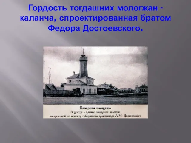 Гордость тогдашних мологжан - каланча, спроектированная братом Федора Достоевского.