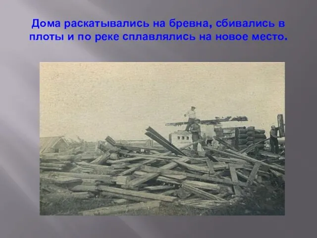 Дома раскатывались на бревна, сбивались в плоты и по реке сплавлялись на новое место.