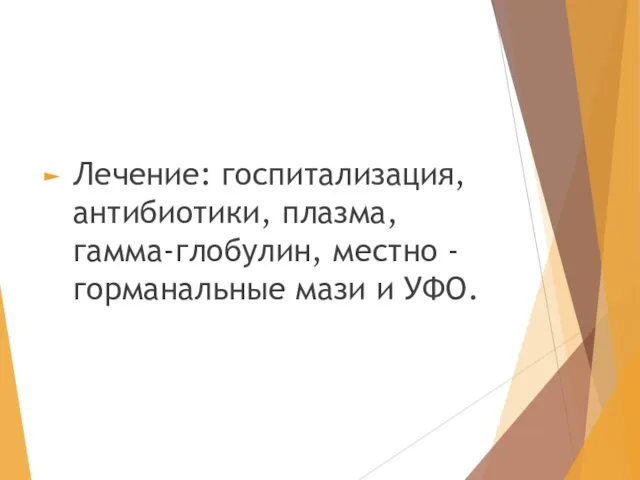 Лечение: госпитализация, антибиотики, плазма, гамма-глобулин, местно - горманальные мази и УФО.