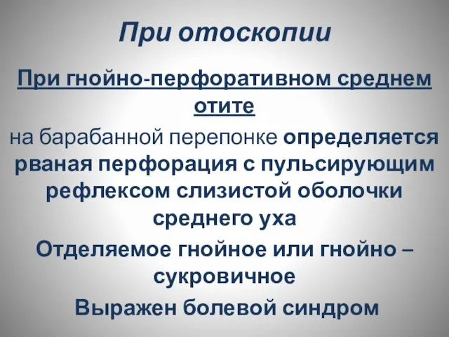 При отоскопии При гнойно-перфоративном среднем отите на барабанной перепонке определяется рваная