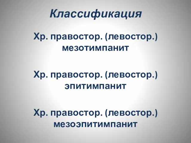 Классификация Хр. правостор. (левостор.) мезотимпанит Хр. правостор. (левостор.) эпитимпанит Хр. правостор. (левостор.) мезоэпитимпанит