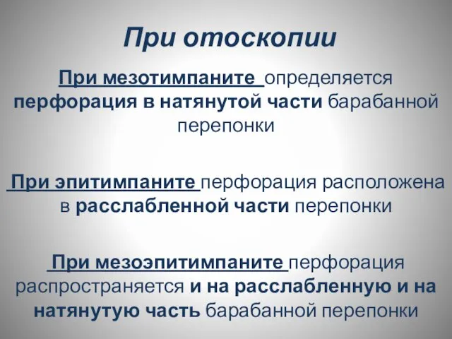 При отоскопии При мезотимпаните определяется перфорация в натянутой части барабанной перепонки