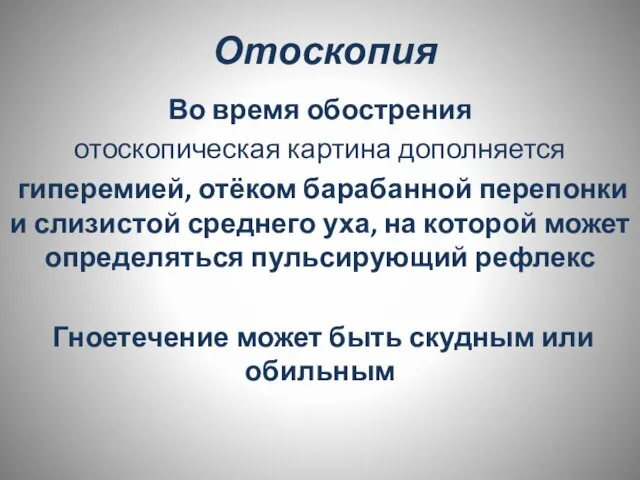 Отоскопия Во время обострения отоскопическая картина дополняется гиперемией, отёком барабанной перепонки