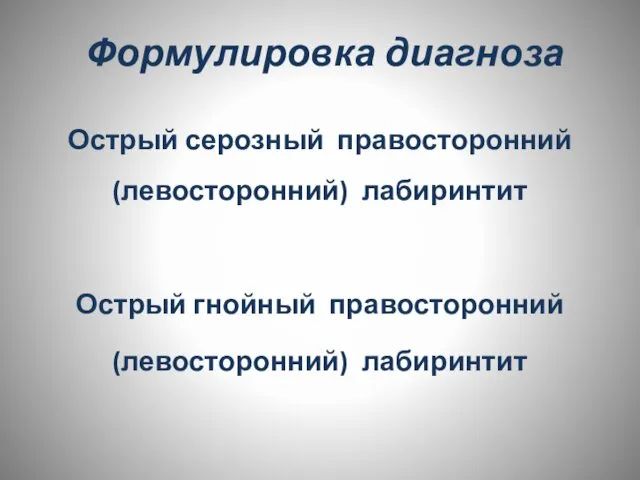 Формулировка диагноза Острый серозный правосторонний (левосторонний) лабиринтит Острый гнойный правосторонний (левосторонний) лабиринтит