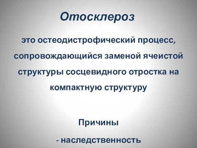 Отосклероз это остеодистрофический процесс, сопровождающийся заменой ячеистой структуры сосцевидного отростка на компактную структуру Причины - наследственность