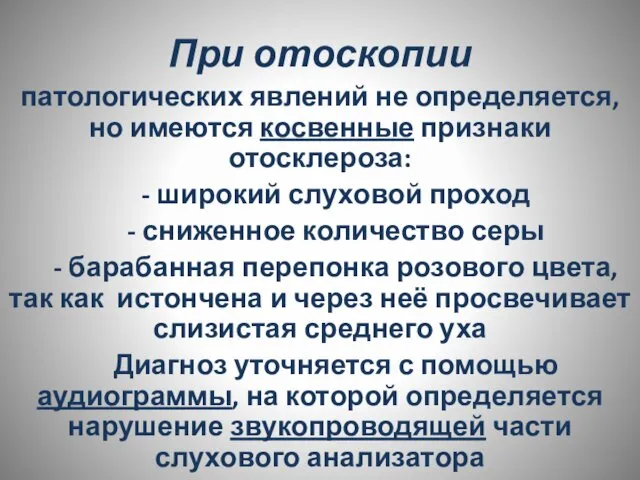 При отоскопии патологических явлений не определяется, но имеются косвенные признаки отосклероза: