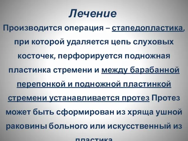 Лечение Производится операция – стапедопластика, при которой удаляется цепь слуховых косточек,