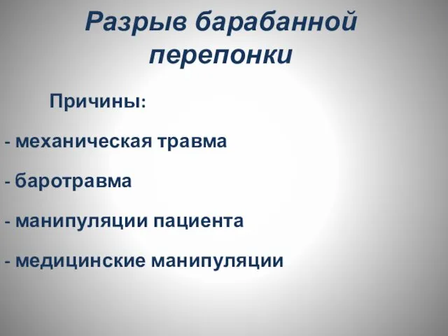 Разрыв барабанной перепонки Причины: - механическая травма - баротравма - манипуляции пациента - медицинские манипуляции