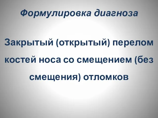 Формулировка диагноза Закрытый (открытый) перелом костей носа со смещением (без смещения) отломков