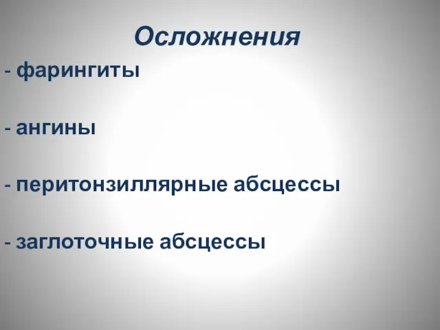 Осложнения - фарингиты - ангины - перитонзиллярные абсцессы - заглоточные абсцессы