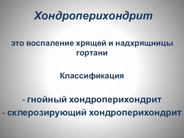 Хондроперихондрит это воспаление хрящей и надхрящницы гортани Классификация - гнойный хондроперихондрит - склерозирующий хондроперихондрит