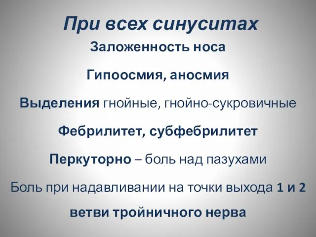 При всех синуситах Заложенность носа Гипоосмия, аносмия Выделения гнойные, гнойно-сукровичные Фебрилитет,