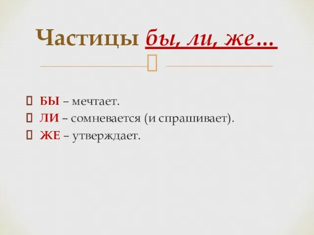 БЫ – мечтает. ЛИ – сомневается (и спрашивает). ЖЕ – утверждает. Частицы бы, ли, же…