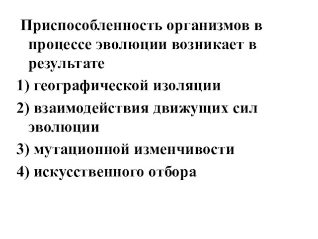 Приспособленность организмов в процессе эволюции возникает в результате 1) географической изоляции