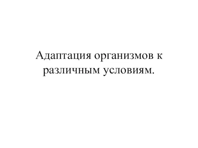 Адаптация организмов к различным условиям.