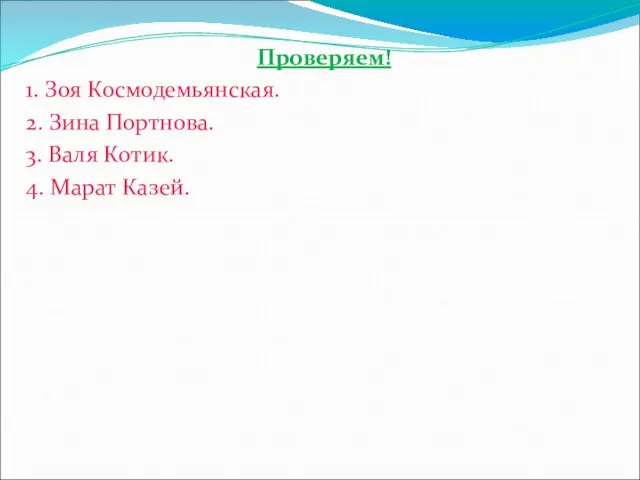 Проверяем! 1. Зоя Космодемьянская. 2. Зина Портнова. 3. Валя Котик. 4. Марат Казей.