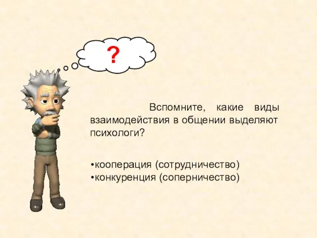 Вспомните, какие виды взаимодействия в общении выделяют психологи? ? кооперация (сотрудничество) конкуренция (соперничество)