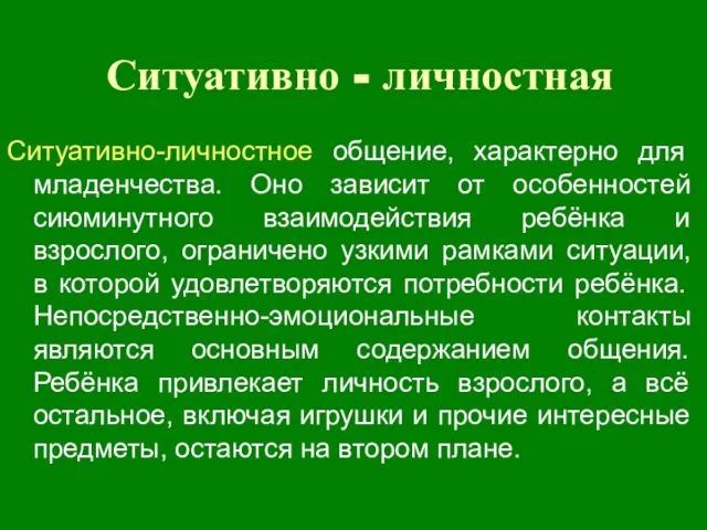 Ситуативно - личностная Ситуативно-личностное общение, характерно для младенчества. Оно зависит от