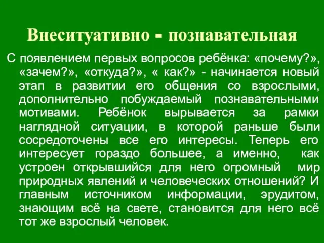 Внеситуативно - познавательная С появлением первых вопросов ребёнка: «почему?», «зачем?», «откуда?»,