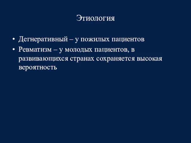 Этиология Дегнеративный – у пожилых пациентов Ревматизм – у молодых пациентов,