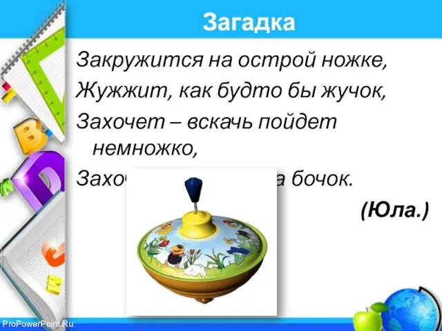 Загадка Закружится на острой ножке, Жужжит, как будто бы жучок, Захочет