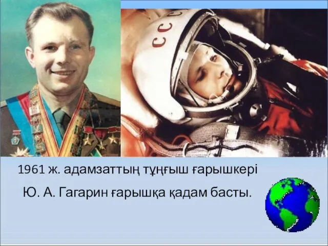 1961 ж. адамзаттың тұңғыш ғарышкері Ю. А. Гагарин ғарышқа қадам басты.