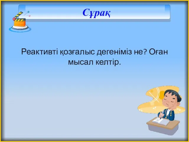 Сұрақ Реактивті қозғалыс дегеніміз не? Оған мысал келтір.