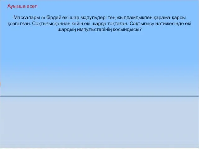 Массалары m бірдей екі шар модульдері тең жылдамдықпен қарама-қарсы қозғалған. Соқтығысқаннан