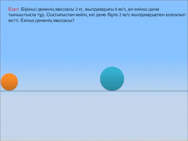 Есеп. Бірінші дененің массасы 2 кг, жылдамдығы 6 м/с, ал екінші