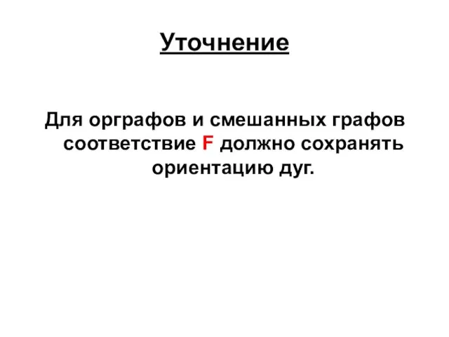 Уточнение Для орграфов и смешанных графов соответствие F должно сохранять ориентацию дуг.