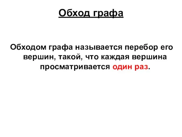 Обход графа Обходом графа называется перебор его вершин, такой, что каждая вершина просматривается один раз.