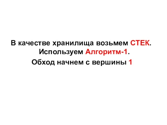 В качестве хранилища возьмем СТЕК. Используем Алгоритм-1. Обход начнем с вершины 1