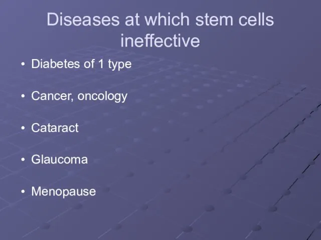 Diseases at which stem cells ineffective Diabetes of 1 type Cancer, oncology Cataract Glaucoma Menopause