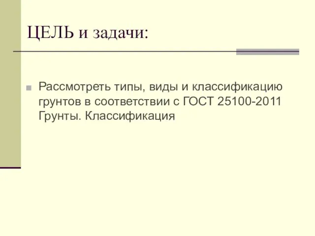 Рассмотреть типы, виды и классификацию грунтов в соответствии с ГОСТ 25100-2011 Грунты. Классификация ЦЕЛЬ и задачи: