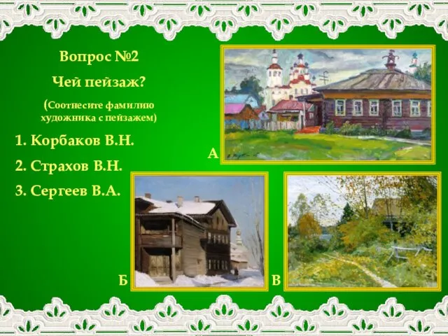 Вопрос №2 Чей пейзаж? (Соотнесите фамилию художника с пейзажем) 1. Корбаков