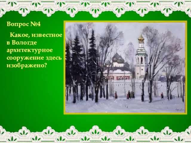 Вопрос №4 Какое, известное в Вологде архитектурное сооружение здесь изображено?