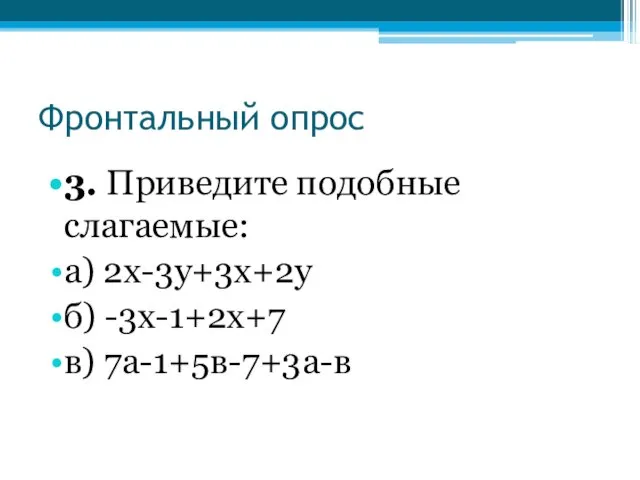 Фронтальный опрос 3. Приведите подобные слагаемые: а) 2х-3у+3х+2у б) -3х-1+2х+7 в) 7а-1+5в-7+3а-в