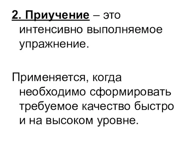 2. Приучение – это интенсивно выполняемое упражнение. Применяется, когда необходимо сформировать