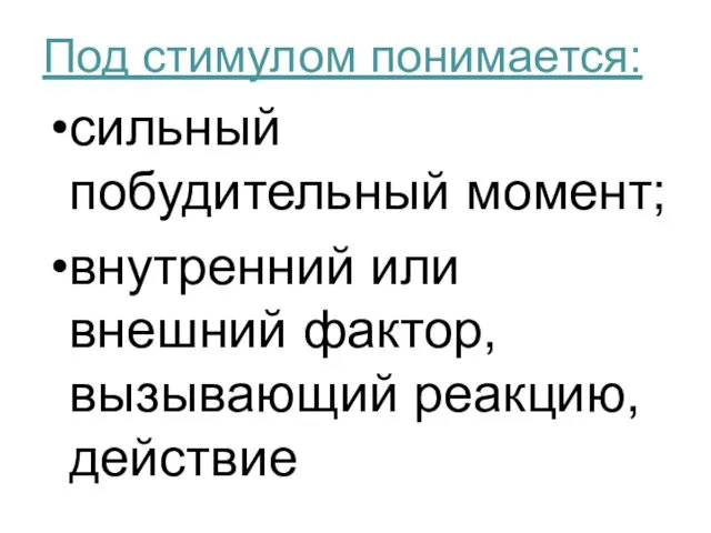 Под стимулом понимается: сильный побудительный момент; внутренний или внешний фактор, вызывающий реакцию, действие