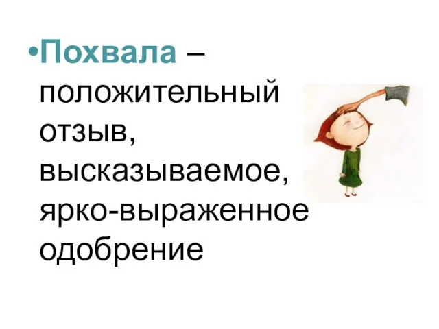 Похвала – положительный отзыв, высказываемое, ярко-выраженное одобрение