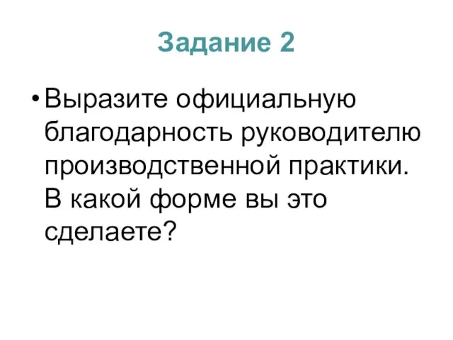 Задание 2 Выразите официальную благодарность руководителю производственной практики. В какой форме вы это сделаете?