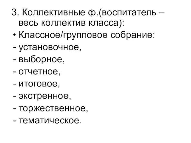 3. Коллективные ф.(воспитатель – весь коллектив класса): Классное/групповое собрание: установочное, выборное, отчетное, итоговое, экстренное, торжественное, тематическое.