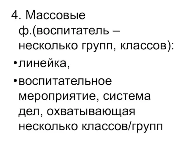 4. Массовые ф.(воспитатель – несколько групп, классов): линейка, воспитательное мероприятие, система дел, охватывающая несколько классов/групп